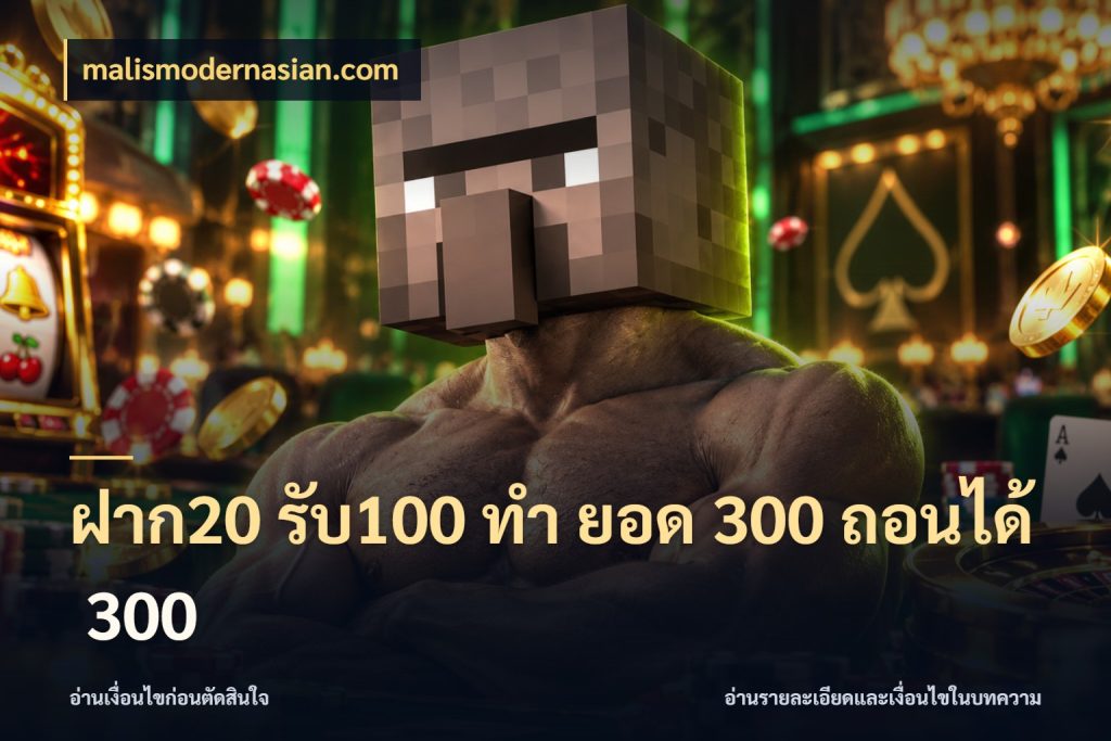 ฝาก20 รับ100 ทํา ยอด 300 ถอนได้ 300 เครดิตกับรูปแบบโปรที่ตรงใจ กับ malismodernasian.com